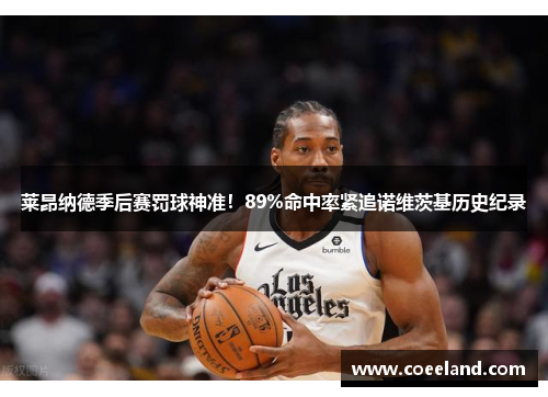 莱昂纳德季后赛罚球神准！89%命中率紧追诺维茨基历史纪录